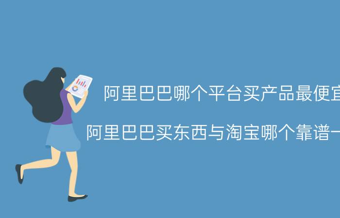 阿里巴巴哪个平台买产品最便宜 阿里巴巴买东西与淘宝哪个靠谱一些？